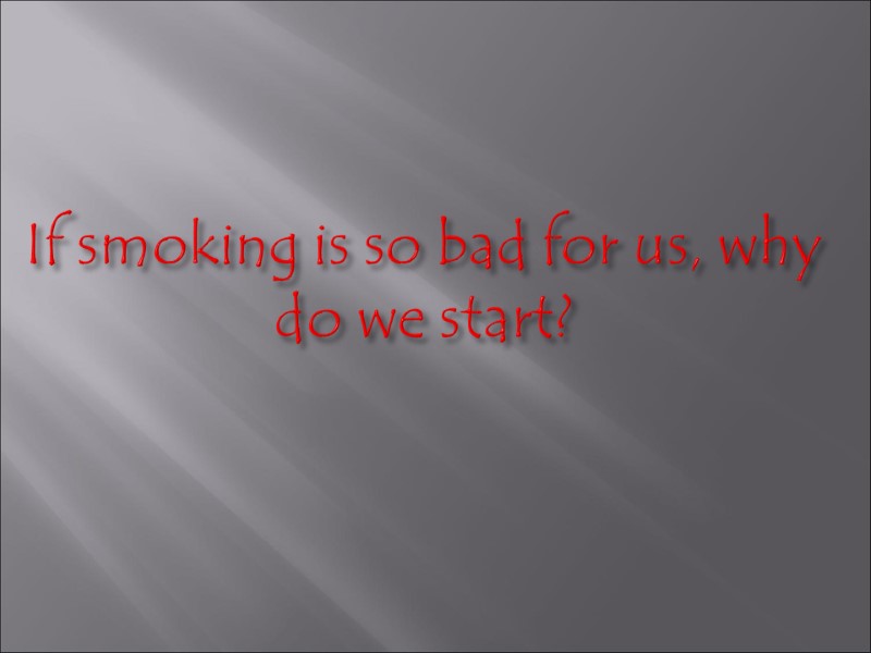 If smoking is so bad for us, why do we start?